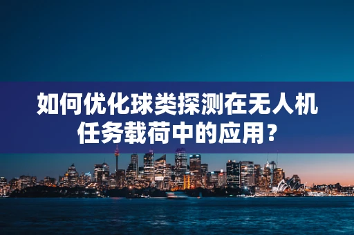 如何优化球类探测在无人机任务载荷中的应用？