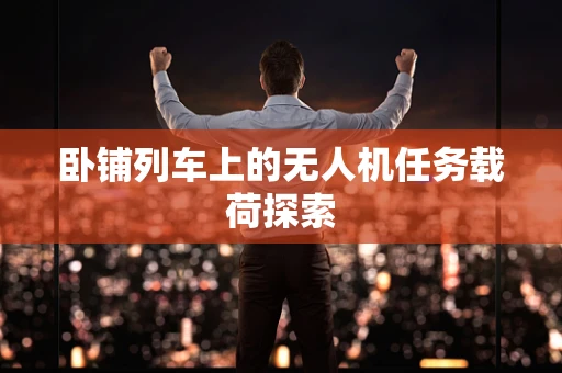 卧铺列车上的无人机任务载荷探索