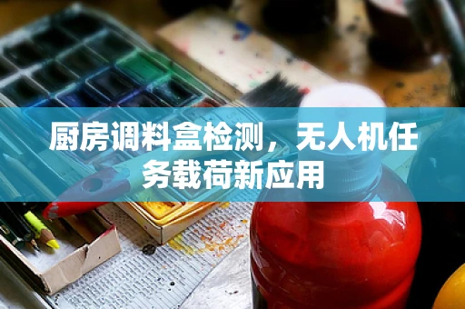 厨房调料盒检测，无人机任务载荷新应用