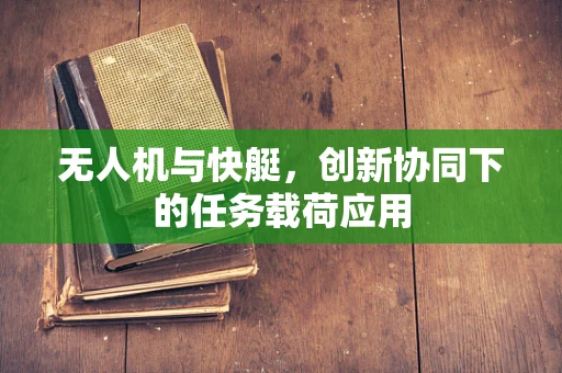 无人机与快艇，创新协同下的任务载荷应用