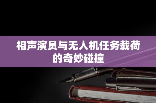 相声演员与无人机任务载荷的奇妙碰撞