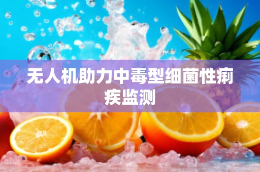无人机助力中毒型细菌性痢疾监测