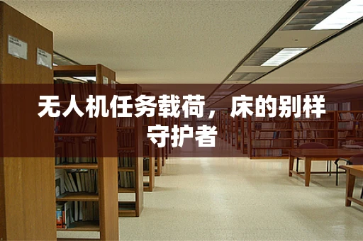 无人机任务载荷，床的别样守护者