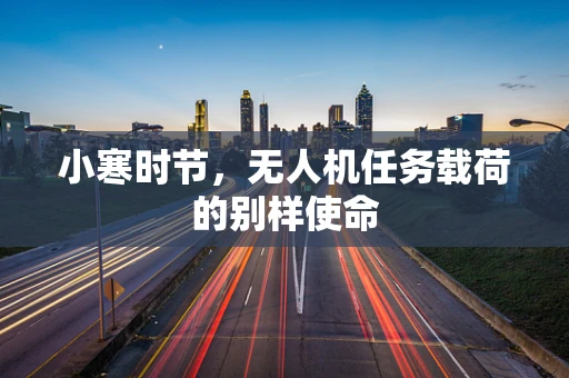 小寒时节，无人机任务载荷的别样使命
