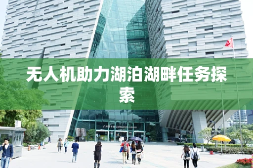 无人机助力湖泊湖畔任务探索