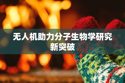 无人机助力分子生物学研究新突破