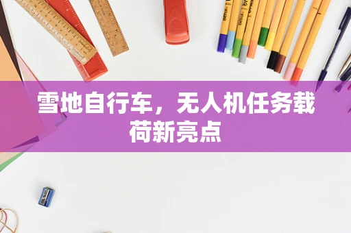 雪地自行车，无人机任务载荷新亮点