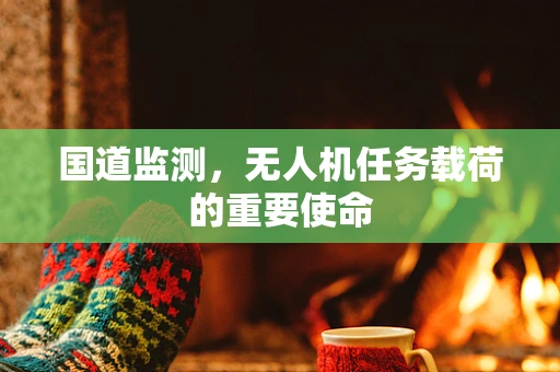 国道监测，无人机任务载荷的重要使命