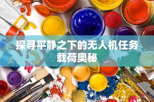 探寻平静之下的无人机任务载荷奥秘