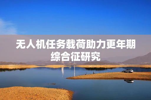 无人机任务载荷助力更年期综合征研究