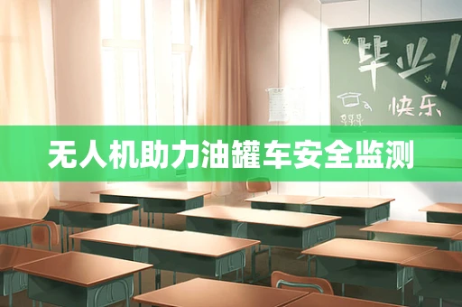 无人机助力油罐车安全监测