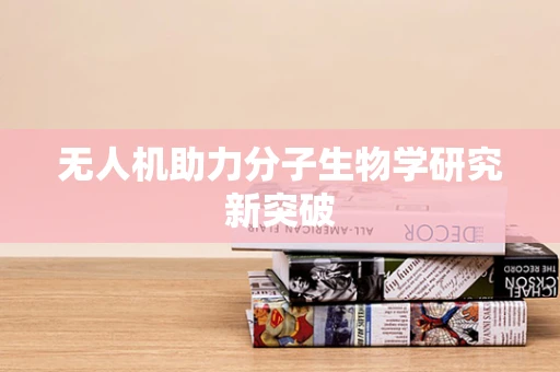 无人机助力分子生物学研究新突破