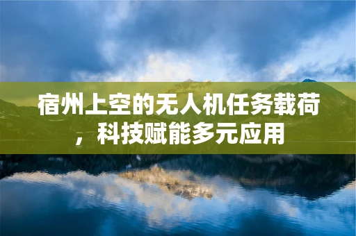 宿州上空的无人机任务载荷，科技赋能多元应用