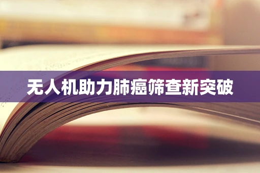 无人机助力肺癌筛查新突破