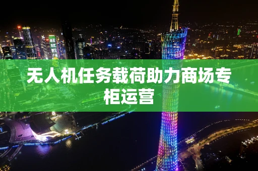 无人机任务载荷助力商场专柜运营