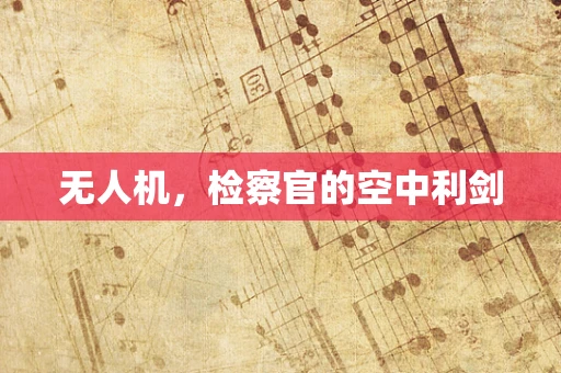 无人机，检察官的空中利剑