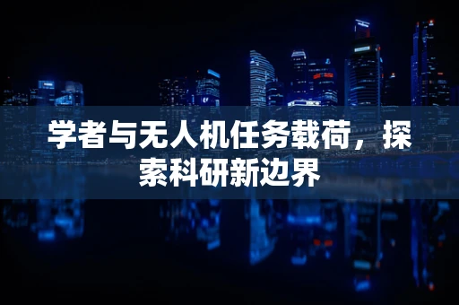 学者与无人机任务载荷，探索科研新边界
