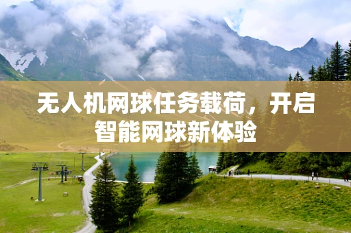 无人机网球任务载荷，开启智能网球新体验