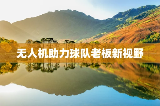 无人机助力球队老板新视野