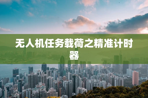 无人机任务载荷之精准计时器