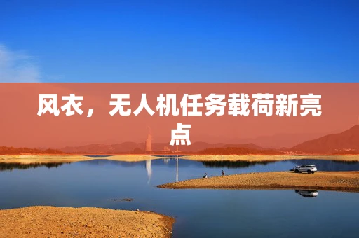 风衣，无人机任务载荷新亮点