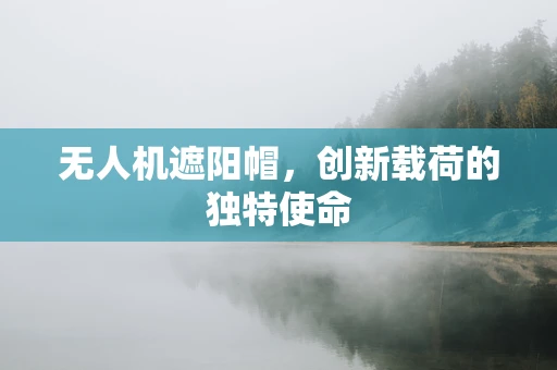 无人机遮阳帽，创新载荷的独特使命