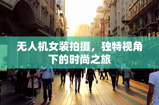 无人机女装拍摄，独特视角下的时尚之旅