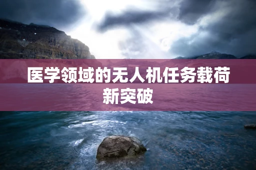医学领域的无人机任务载荷新突破