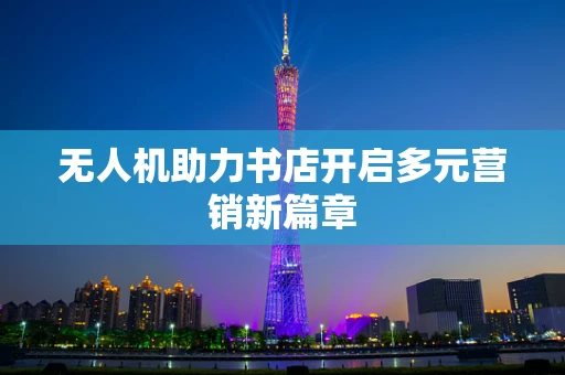 无人机助力书店开启多元营销新篇章