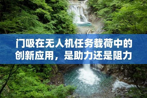 门吸在无人机任务载荷中的创新应用，是助力还是阻力？