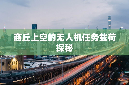 商丘上空的无人机任务载荷探秘