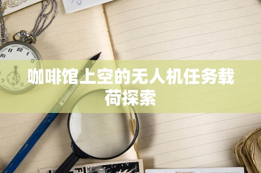 咖啡馆上空的无人机任务载荷探索