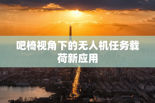 吧椅视角下的无人机任务载荷新应用