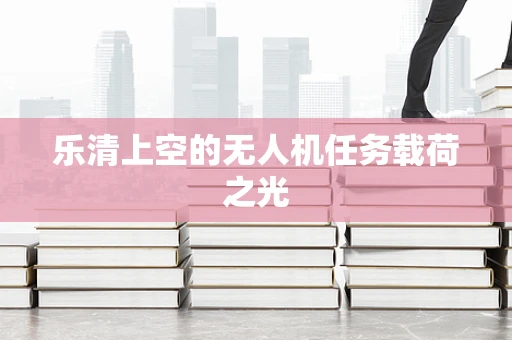 乐清上空的无人机任务载荷之光