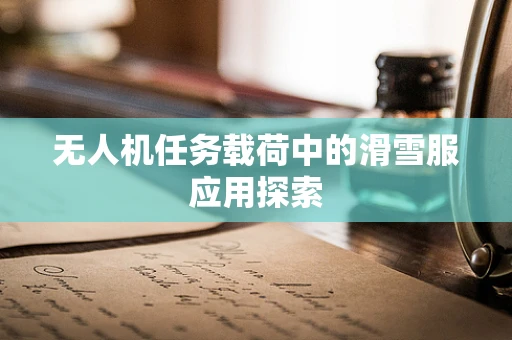 无人机任务载荷中的滑雪服应用探索