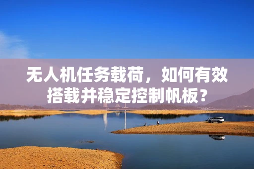 无人机任务载荷，如何有效搭载并稳定控制帆板？