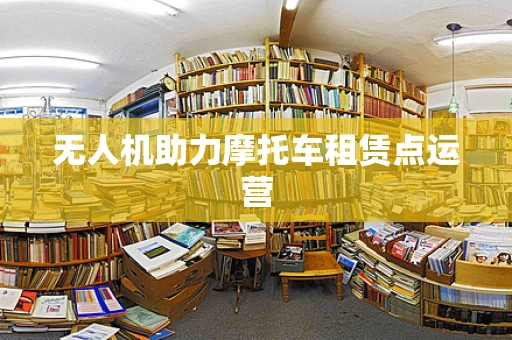 无人机助力摩托车租赁点运营