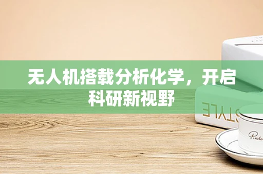 无人机搭载分析化学，开启科研新视野