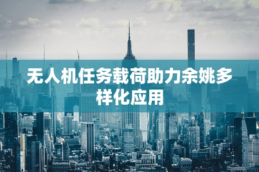 无人机任务载荷助力余姚多样化应用