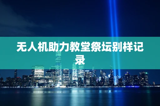 无人机助力教堂祭坛别样记录