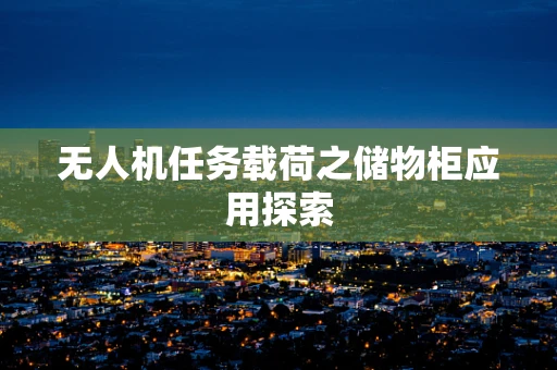 无人机任务载荷之储物柜应用探索