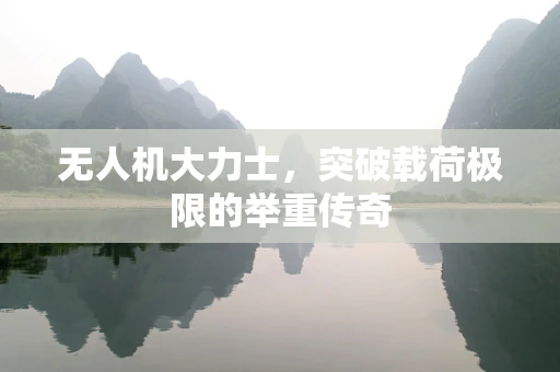 无人机大力士，突破载荷极限的举重传奇