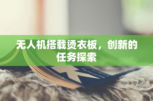 无人机搭载烫衣板，创新的任务探索