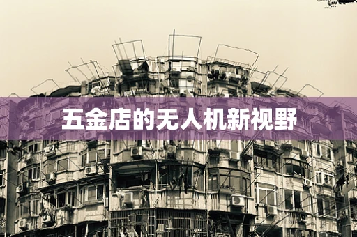 五金店的无人机新视野