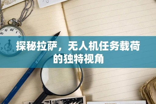 探秘拉萨，无人机任务载荷的独特视角