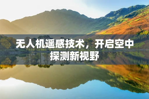 无人机遥感技术，开启空中探测新视野
