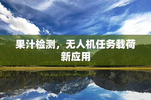 果汁检测，无人机任务载荷新应用