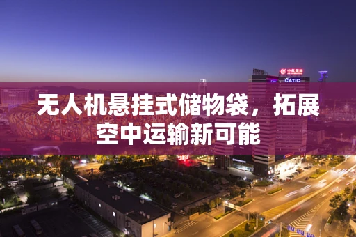 无人机悬挂式储物袋，拓展空中运输新可能
