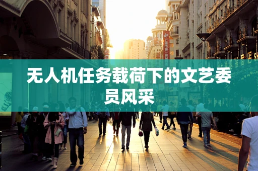无人机任务载荷下的文艺委员风采