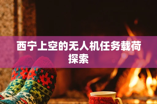 西宁上空的无人机任务载荷探索
